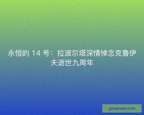 永恒的 14 号：拉波尔塔深情悼念克鲁伊夫逝世九周年