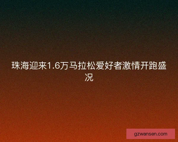 珠海迎来1.6万马拉松爱好者激情开跑盛况 珠海迎来1.6万马拉松爱好者激情开跑盛况