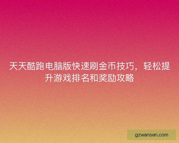 天天酷跑电脑版快速刷金币技巧，轻松提升游戏排名和奖励攻略