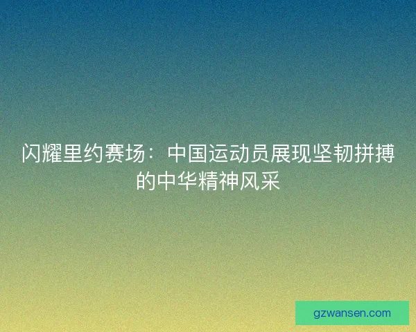 闪耀里约赛场:中国运动员展现坚韧拼搏的中华精神风采 闪耀里约赛场:中国运动员展现坚韧拼搏的中华精神风采