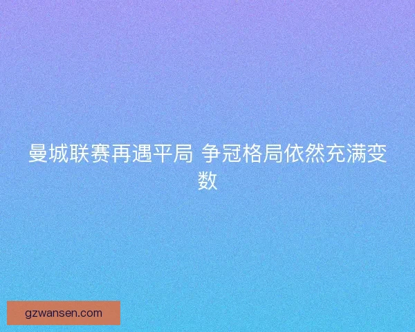 曼城联赛再遇平局 争冠格局依然充满变数 曼城联赛再遇平局 争冠格局依然充满变数