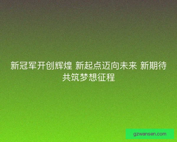 新冠军开创辉煌 新起点迈向未来 新期待共筑梦想征程