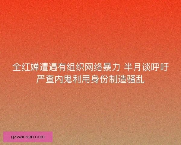 全红婵遭遇有组织网络暴力 半月谈呼吁严查内鬼利用身份制造骚乱 全红婵遭遇有组织网络暴力 半月谈呼吁严查内鬼利用身份制造骚乱